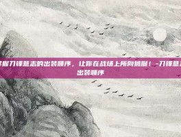 掌握刀锋意志的出装顺序，让你在战场上所向披靡！-刀锋意志出装顺序