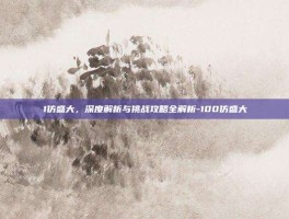 1仿盛大，深度解析与挑战攻略全解析-100仿盛大