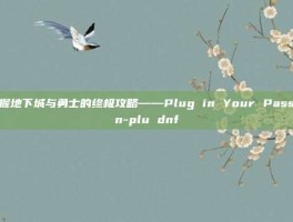 掌握地下城与勇士的终极攻略——Plug in Your Passion-plu dnf