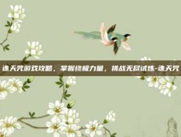 诛天咒游戏攻略，掌握终极力量，挑战无尽试炼-诛天咒