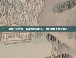游戏开心农场，在虚拟的田野上，我们曾种下整个夏天