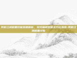 笑傲江湖峨眉技能深度解析，竞技巅峰策略全方位指南-笑傲江湖峨眉技能