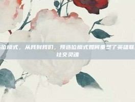 预选位模式，从我到我们，预选位模式如何重塑了英雄联盟的社交灵魂