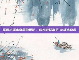 掌握小泽木有风的奥秘，成为游戏高手-小泽木有风