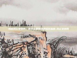 揭秘风云女炮网，新手玩家的快速成长指南-风云女炮网