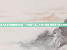 怪物猎人崛起捏脸数据大揭秘，打造独一无二的猎人角色-怪物猎人崛起捏脸数据