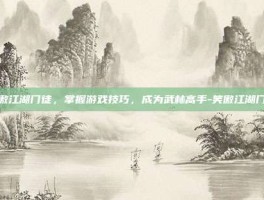 笑傲江湖门徒，掌握游戏技巧，成为武林高手-笑傲江湖门徒