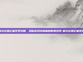 摩尔庄园记者任务攻略，揭秘游戏内隐藏的新闻线索-摩尔庄园记者任务