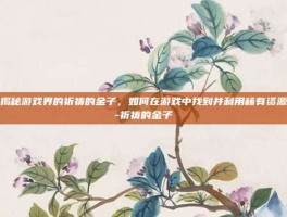 揭秘游戏界的祈祷的金子，如何在游戏中找到并利用稀有资源-祈祷的金子