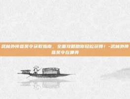 武林外传嘉奖令获取指南，全面攻略助你轻松获得！-武林外传嘉奖令在哪弄