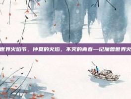 魔兽世界火焰节，仲夏的火焰，不灭的青春—记魔兽世界火焰节