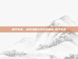 踏平东京，游戏攻略与技巧全解析-踏平东京
