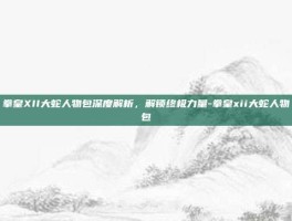 拳皇XII大蛇人物包深度解析，解锁终极力量-拳皇xii大蛇人物包