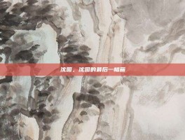 沈图，沈图的最后一幅画