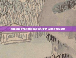 揭秘格林赛罗斯战场的战术与策略-格林赛罗斯战场