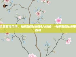 解锁墨西哥风情，地铁跑酷兑换码大放送！-地铁跑酷兑换码墨西哥