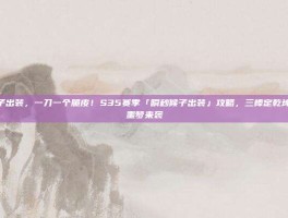 瞬秒候子出装，一刀一个脆皮！S35赛季「瞬秒候子出装」攻略，三棒定乾坤，后排噩梦来袭