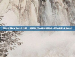 摩尔庄园RK吻么么攻略，探索游戏中的浪漫秘密-摩尔庄园rk吻么么