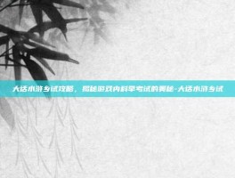 大话水浒乡试攻略，揭秘游戏内科举考试的奥秘-大话水浒乡试