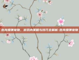 杰克爆弹宠物，游戏内策略与技巧全解析-杰克爆弹宠物