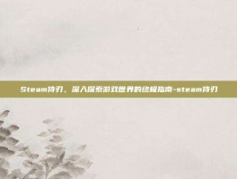 Steam侍刃，深入探索游戏世界的终极指南-steam侍刃