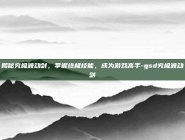 揭秘究极波动剑，掌握终极技能，成为游戏高手-gsd究极波动剑