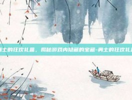 勇士的狂欢礼盒，揭秘游戏内隐藏的宝藏-勇士的狂欢礼盒