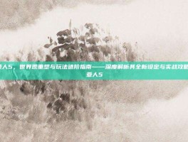 超级赛亚人5，世界观重塑与玩法进阶指南——深度解析其全新设定与实战攻略-超级赛亚人5