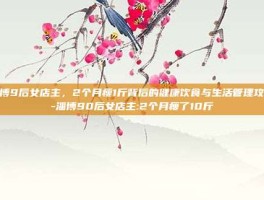 淄博9后女店主，2个月瘦1斤背后的健康饮食与生活管理攻略-淄博90后女店主:2个月瘦了10斤