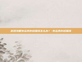 游戏攻略勿忘我存档损坏怎么办？-勿忘我存档损坏