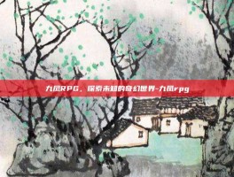 九凤RPG，探索未知的奇幻世界-九凤rpg
