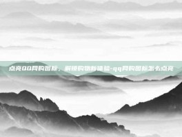 点亮QQ网购图标，解锁购物新体验-qq网购图标怎么点亮