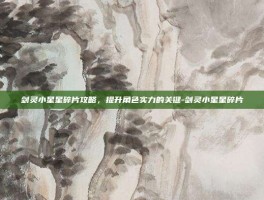 剑灵小星星碎片攻略，提升角色实力的关键-剑灵小星星碎片