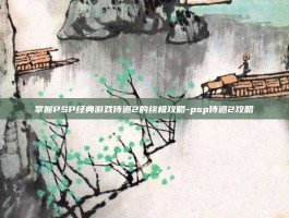 掌握PSP经典游戏侍道2的终极攻略-psp侍道2攻略