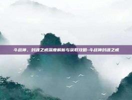 斗战神，封魂之戒深度解析与获取攻略-斗战神封魂之戒