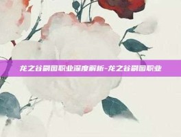 龙之谷刷图职业深度解析-龙之谷刷图职业