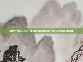 探索FM2012，打造最强前锋阵容-fm2012最强前锋