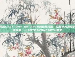 揭秘LAST DAY ON ARTH的终极攻略，让你成为最后的幸存者！-LASTDAYONEARTH杂交