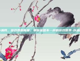 扑满网，游戏界的新星，带你领略不一样的游戏世界-扑满网