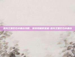 洛克王国巨石水晶台攻略，探索隐藏的宝藏-洛克王国巨石水晶台