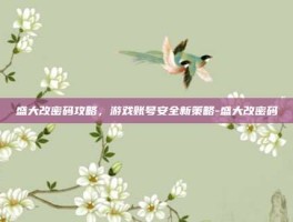盛大改密码攻略，游戏账号安全新策略-盛大改密码