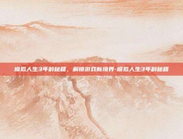 模拟人生3年龄秘籍，解锁游戏新境界-模拟人生3年龄秘籍