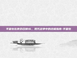 手雷包在使命召唤16，现代战争中的终极指南-手雷包