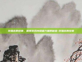 狄瑞吉的纹章，解锁游戏内隐藏力量的秘密-狄瑞吉的纹章