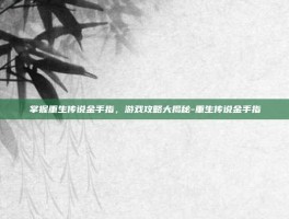 掌握重生传说金手指，游戏攻略大揭秘-重生传说金手指