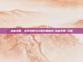 热血无赖，游戏攻略与闪退问题解决-热血无赖 闪退