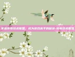 掌握传奇技术联盟，成为游戏高手的秘诀-传奇技术联盟