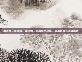血法师二觉加点，血法师二觉加点全攻略，版本答案与实战解析