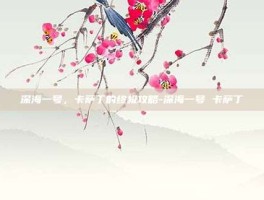 深海一号，卡萨丁的终极攻略-深海一号 卡萨丁