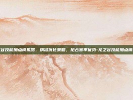 龙之谷技能加点模拟器，精准优化策略，抢占赛季优势-龙之谷技能加点模拟器